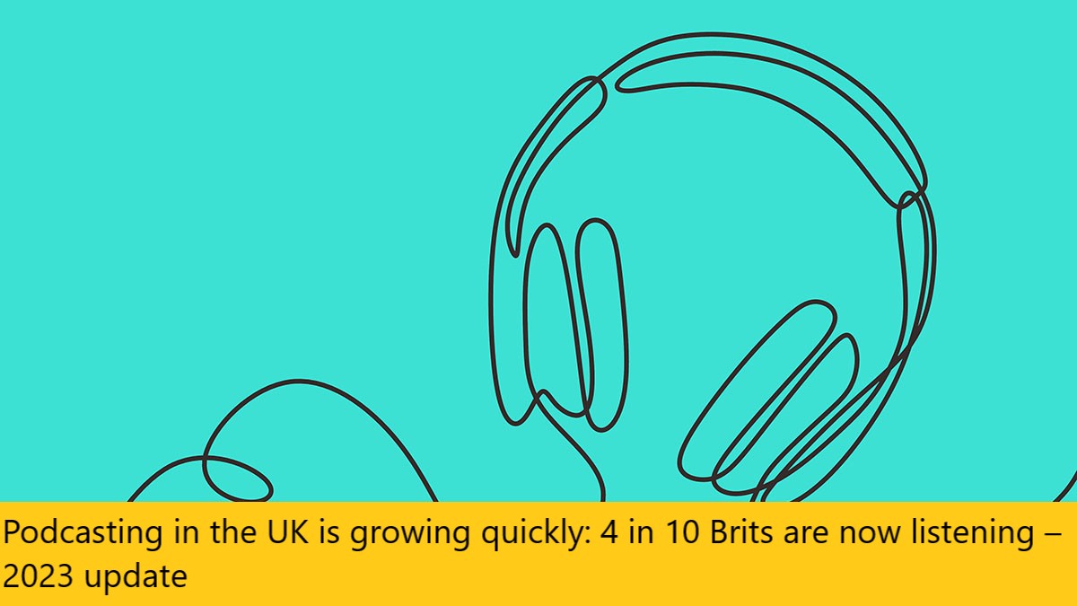 Podcasting in the UK is growing quickly: 4 in 10 Brits are now listening – 2023 update