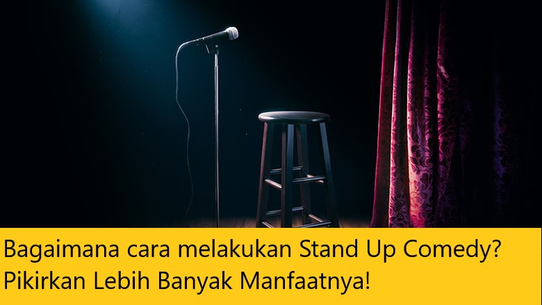 Bagaimana cara melakukan Stand Up Comedy? Pikirkan Lebih Banyak Manfaatnya!