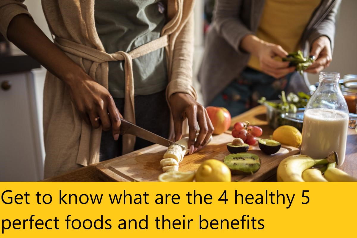 Get to know what are the 4 healthy 5 perfect foods and their benefits